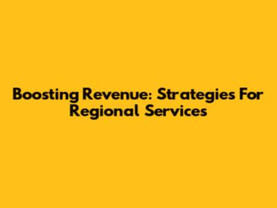 Boosting Revenue: Strategies For Regional Services