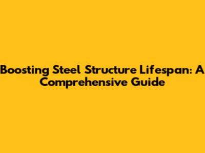 Boosting Steel Structure Lifespan: A Comprehensive Guide