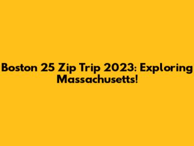 Boston 25 Zip Trip 2023: Exploring Massachusetts!