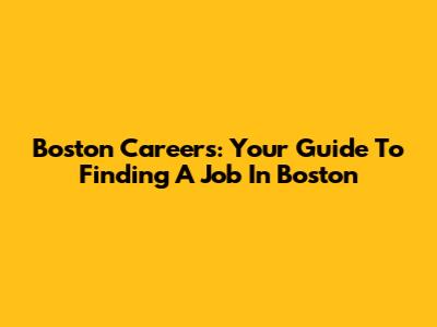 Boston Careers: Your Guide To Finding A Job In Boston