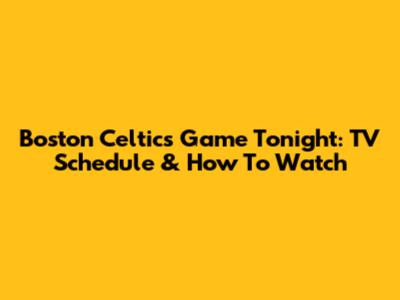 Boston Celtics Game Tonight: TV Schedule & How To Watch