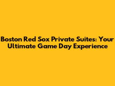 Boston Red Sox Private Suites: Your Ultimate Game Day Experience