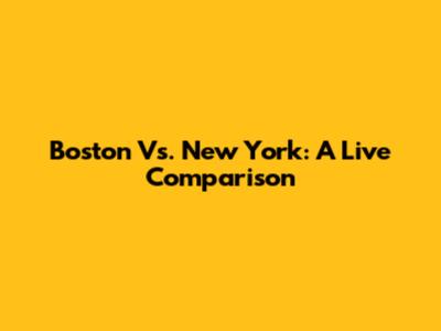 Boston Vs. New York: A Live Comparison