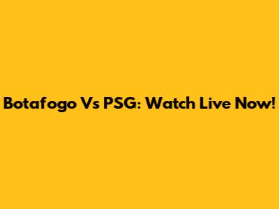 Botafogo Vs PSG: Watch Live Now!