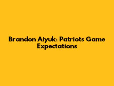 Brandon Aiyuk: Patriots Game Expectations