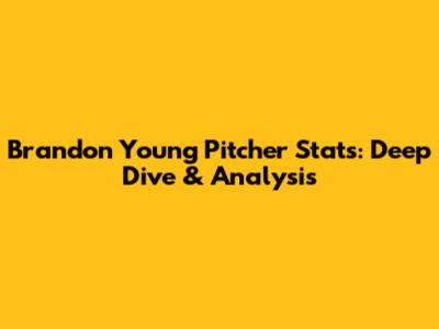 Brandon Young Pitcher Stats: Deep Dive & Analysis