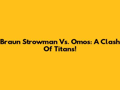 Braun Strowman Vs. Omos: A Clash Of Titans!