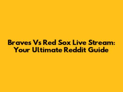 Braves Vs Red Sox Live Stream: Your Ultimate Reddit Guide