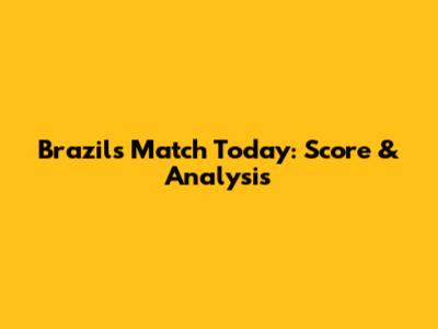 Brazil's Match Today: Score & Analysis