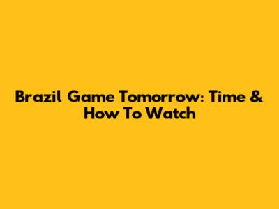 Brazil Game Tomorrow: Time & How To Watch