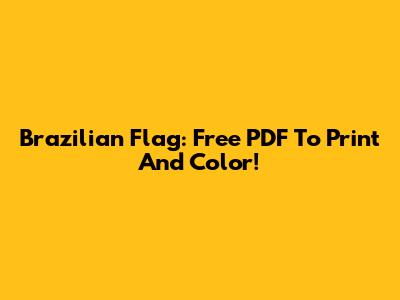 Brazilian Flag: Free PDF To Print And Color!