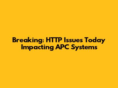 Breaking: HTTP Issues Today Impacting APC Systems
