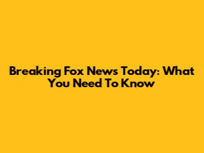 Breaking Fox News Today: What You Need To Know