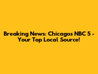 Breaking News: Chicago's NBC 5 - Your Top Local Source!