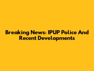 Breaking News: IPUP Police And Recent Developments