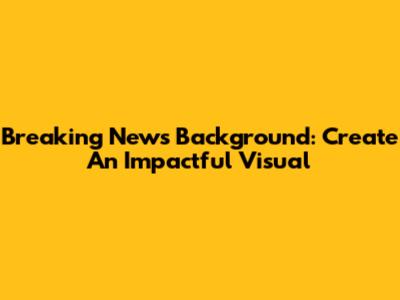 Breaking News Background: Create An Impactful Visual