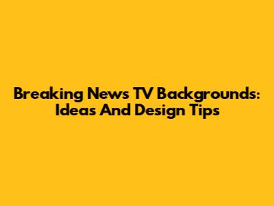 Breaking News TV Backgrounds: Ideas And Design Tips