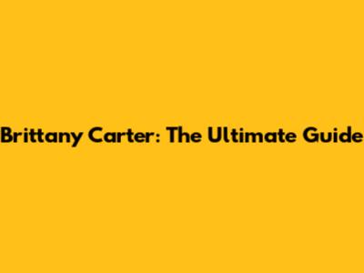 Brittany Carter: The Ultimate Guide