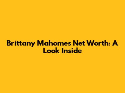 Brittany Mahomes' Net Worth: A Look Inside