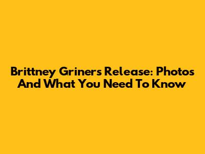Brittney Griner's Release: Photos And What You Need To Know