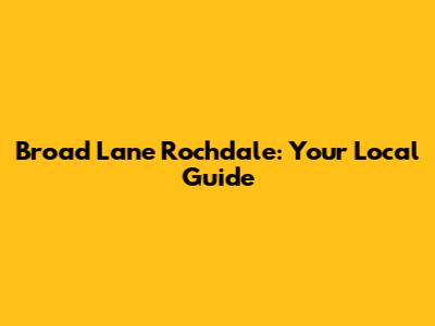 Broad Lane Rochdale: Your Local Guide
