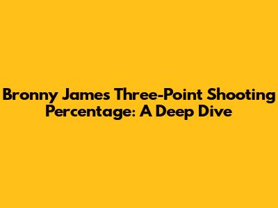 Bronny James' Three-Point Shooting Percentage: A Deep Dive