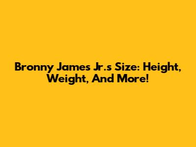 Bronny James Jr.'s Size: Height, Weight, And More!