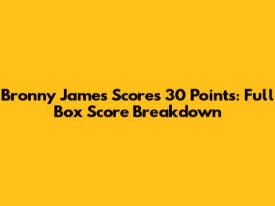 Bronny James Scores 30 Points: Full Box Score Breakdown