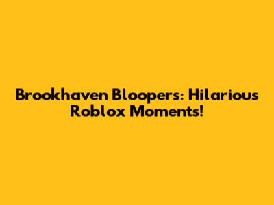 Brookhaven Bloopers: Hilarious Roblox Moments!