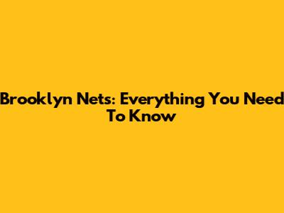 Brooklyn Nets: Everything You Need To Know