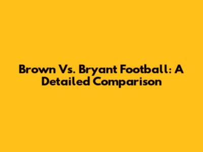 Brown Vs. Bryant Football: A Detailed Comparison