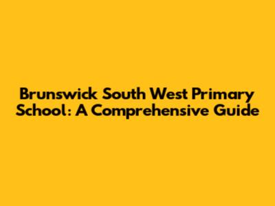 Brunswick South West Primary School: A Comprehensive Guide