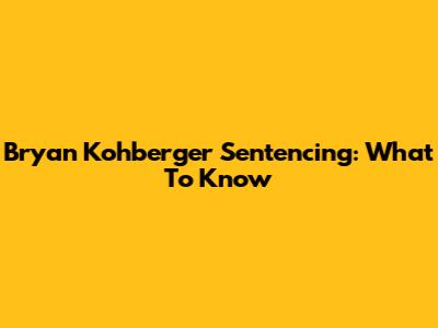 Bryan Kohberger Sentencing: What To Know