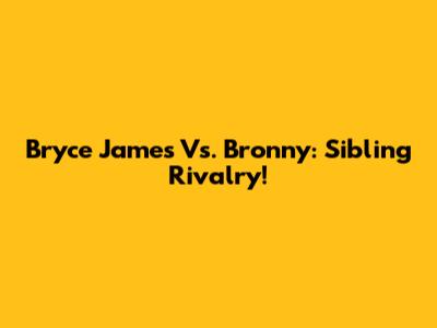 Bryce James Vs. Bronny: Sibling Rivalry!