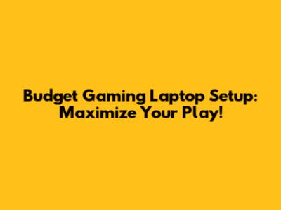 Budget Gaming Laptop Setup: Maximize Your Play!