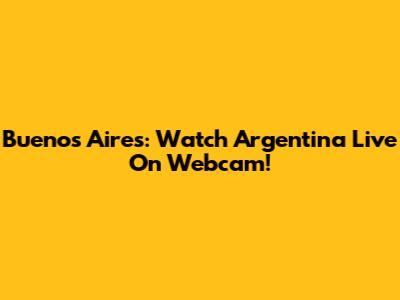 Buenos Aires: Watch Argentina Live On Webcam!