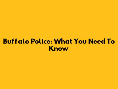 Buffalo Police: What You Need To Know