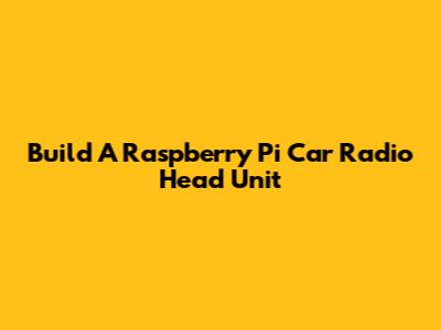 Build A Raspberry Pi Car Radio Head Unit