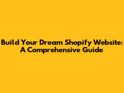 Build Your Dream Shopify Website: A Comprehensive Guide