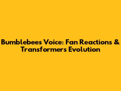 Bumblebee's Voice: Fan Reactions & Transformer's Evolution