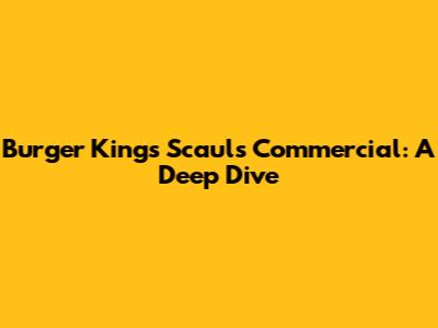 Burger King's S'caul's Commercial: A Deep Dive