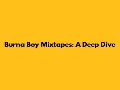 Burna Boy Mixtapes: A Deep Dive