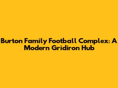 Burton Family Football Complex: A Modern Gridiron Hub