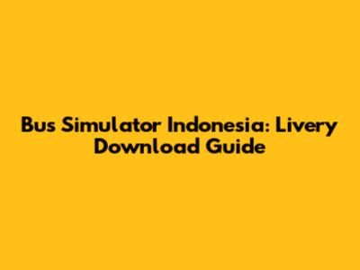 Bus Simulator Indonesia: Livery Download Guide