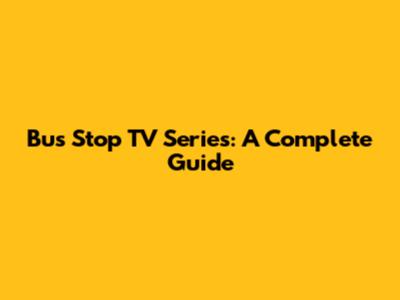 Bus Stop TV Series: A Complete Guide