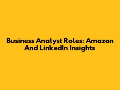 Business Analyst Roles: Amazon And LinkedIn Insights