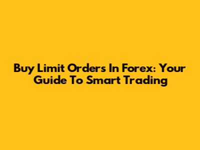 Buy Limit Orders In Forex: Your Guide To Smart Trading