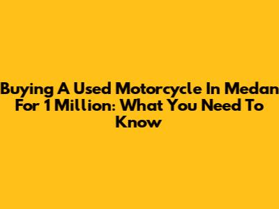 Buying A Used Motorcycle In Medan For 1 Million: What You Need To Know