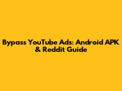 Bypass YouTube Ads: Android APK & Reddit Guide