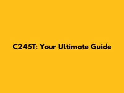 C245T: Your Ultimate Guide